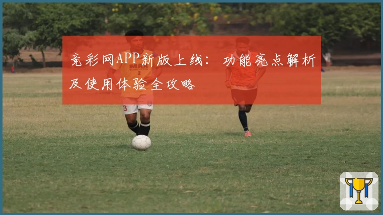 竞彩网APP新版上线：功能亮点解析及使用体验全攻略