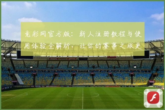 竞彩网官方版：新人注册教程与使用体验全解析，让你的赛事之旅更轻松