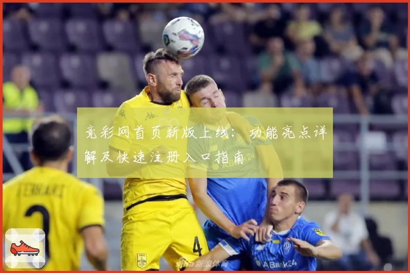 竞彩网首页新版上线：功能亮点详解及快速注册入口指南