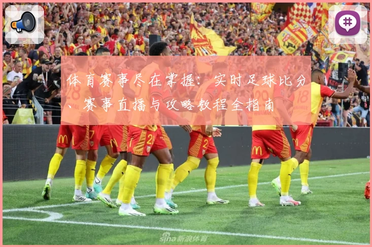 体育赛事尽在掌握：实时足球比分、赛事直播与攻略教程全指南