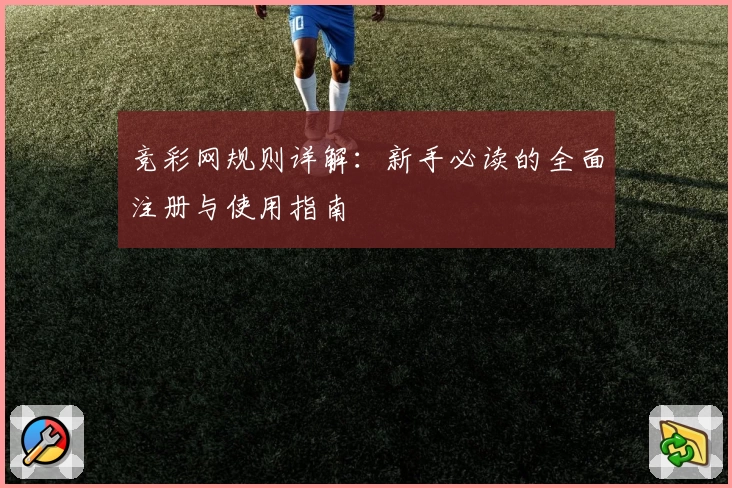 竞彩网规则详解：新手必读的全面注册与使用指南