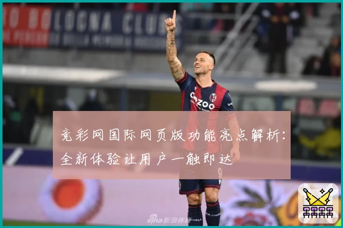 竞彩网国际网页版功能亮点解析：全新体验让用户一触即达