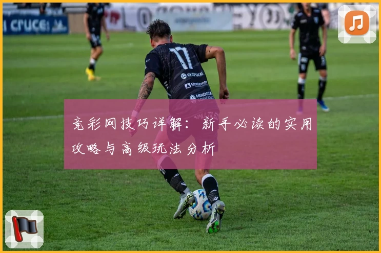 竞彩网技巧详解：新手必读的实用攻略与高级玩法分析